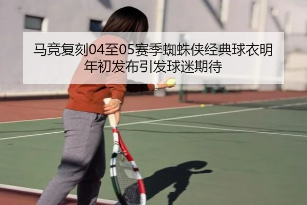 马竞复刻04至05赛季蜘蛛侠经典球衣明年初发布引发球迷期待